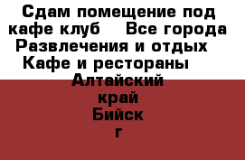 Сдам помещение под кафе,клуб. - Все города Развлечения и отдых » Кафе и рестораны   . Алтайский край,Бийск г.